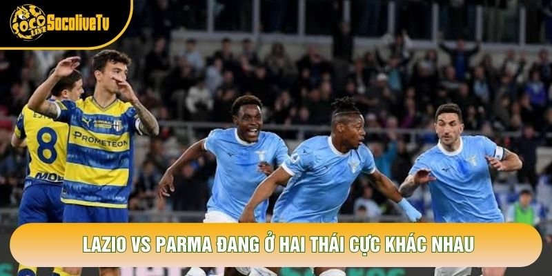 Lazio vs Parma đang ở hai thái cực khác nhau