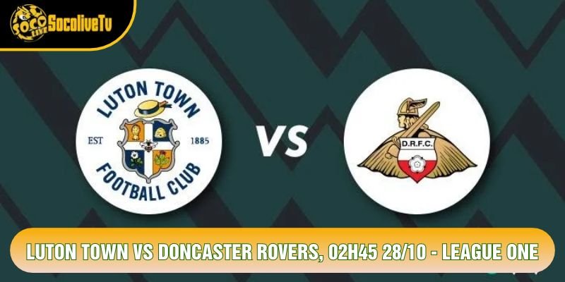 Luton Town Vs Doncaster Rovers, 02h45 28/10 - League One