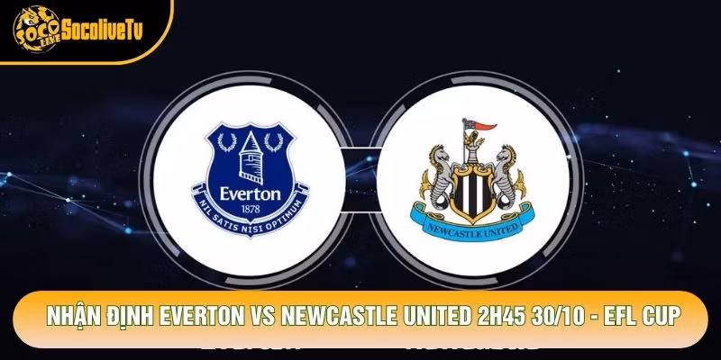 Nhận Định Everton Vs Newcastle United 2h45 30/10 - EFL Cup