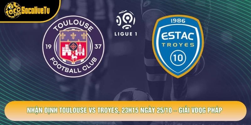Nhận Định Toulouse Vs Troyes, 23h15 Ngày 25/10 – Giải VĐQG Pháp