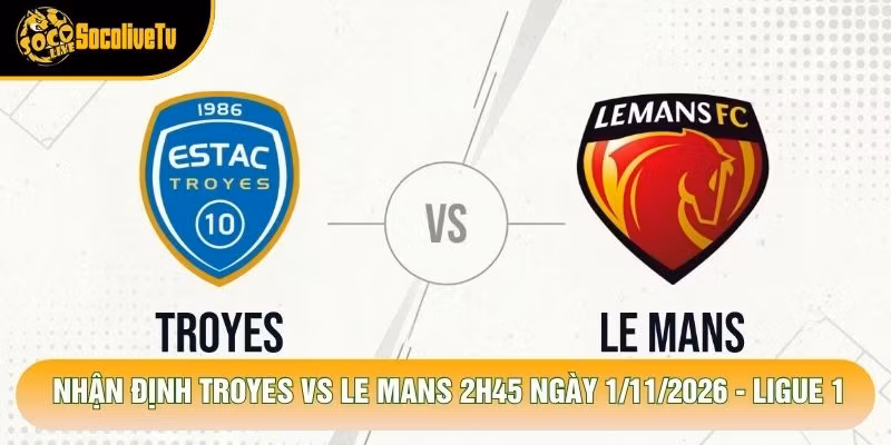Nhận Định Troyes Vs Le Mans 2h45 Ngày 1/11/2026 - Ligue 1