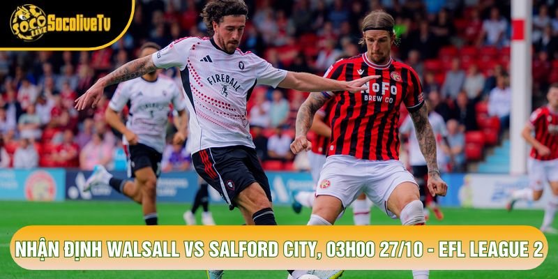 Nhận Định Walsall Vs Salford City, 03h00 27/10 - EFL League 2
