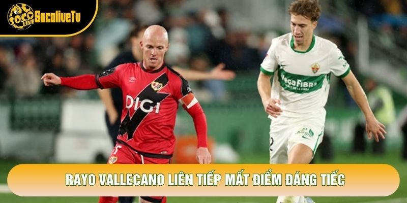 Rayo Vallecano liên tiếp mất điểm đáng tiếc