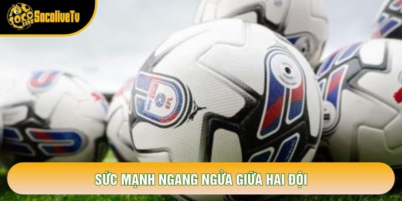 Sức mạnh ngang ngửa giữa hai đội Sức mạnh ngang ngửa giữa hai đội