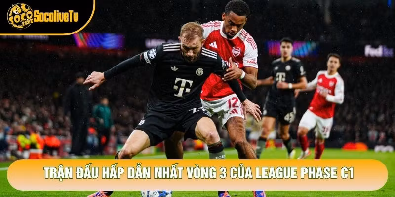 Trận đấu hấp dẫn nhất vòng 3 của League Phase C1