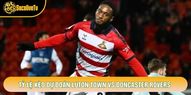 Tỷ lệ kèo dự đoán Luton Town vs Doncaster Rovers